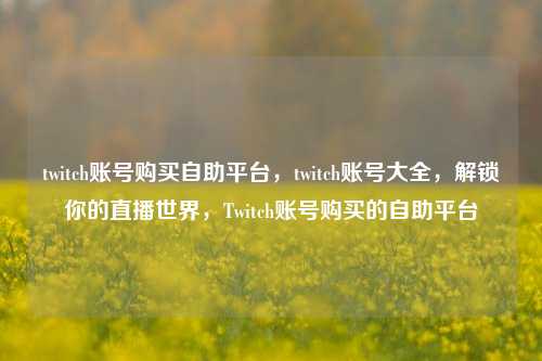 twitch账号购买自助平台，twitch账号大全，解锁你的直播世界，Twitch账号购买的自助平台  第1张