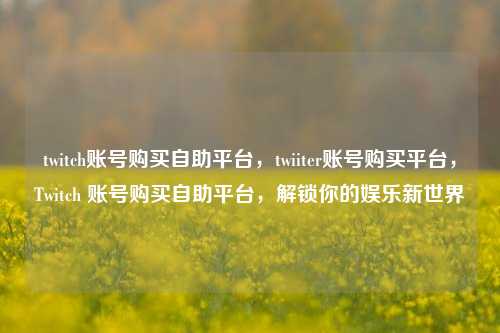 twitch账号购买自助平台，twiiter账号购买平台，Twitch 账号购买自助平台，解锁你的娱乐新世界