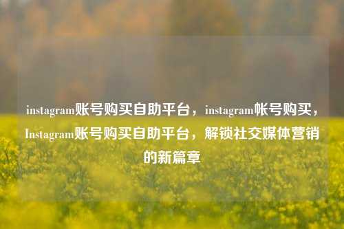 instagram账号购买自助平台
,instagram帐号购买,Instagram账号购买自助平台,解锁社交媒体营销的新篇章 第1张 instagram账号购买自助平台
,instagram帐号购买
,Instagram账号购买自助平台,解锁社交媒体营销的新篇章 第1张